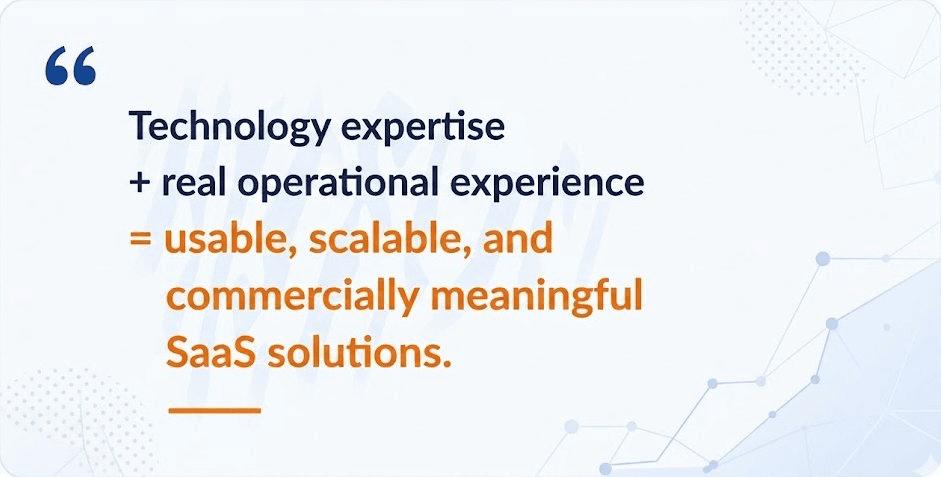 technology expertise + real operational experience = usable, scalable, and commercially meaningful SaaS solutions.